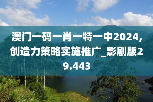 澳門一碼一肖一特一中2024,創造力策略實施推廣_影劇版29.443
